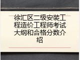 徐汇区二级安装工程造价工程师考试大纲和合格分数介绍
