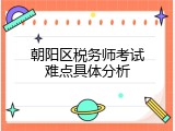 朝阳区税务师考试难点具体分析