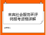 来宾社会服务环评师报考资格详解