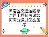 津南区交通运输总监理工程师考试如何高分通过怎么备考