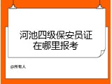 河池四级保安员证在哪里报考