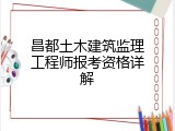 昌都土木建筑监理工程师报考资格详解