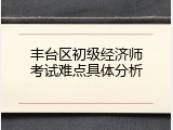 丰台区初级经济师考试难点具体分析