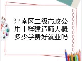 津南区二级市政公用工程建造师大概多少学费好就业吗