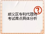 顺义区专利代理师考试难点具体分析