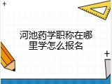 河池药学职称在哪里学怎么报名