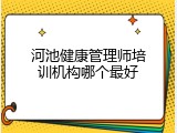 河池健康管理师培训机构哪个最好