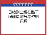 日喀则二级公路工程建造师报考资格详解