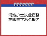河池护士执业资格在哪里学怎么报名