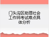 门头沟区助理社会工作师考试难点具体分析
