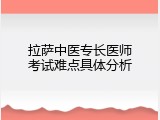 拉萨中医专长医师考试难点具体分析