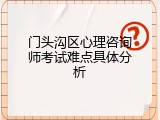门头沟区心理咨询师考试难点具体分析