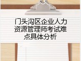 门头沟区企业人力资源管理师考试难点具体分析
