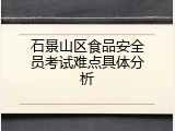 石景山区食品安全员考试难点具体分析