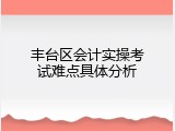 丰台区会计实操考试难点具体分析