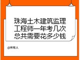 珠海土木建筑监理工程师一年考几次总共需要花多少钱