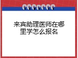 来宾助理医师在哪里学怎么报名