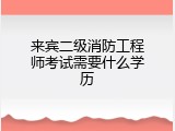 来宾二级消防工程师考试需要什么学历