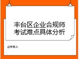 丰台区企业合规师考试难点具体分析