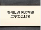 贺州助理医师在哪里学怎么报名