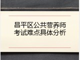 昌平区公共营养师考试难点具体分析