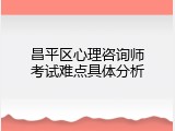 昌平区心理咨询师考试难点具体分析