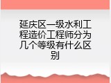 延庆区一级水利工程造价工程师分为几个等级有什么区别