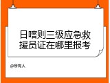 日喀则三级应急救援员证在哪里报考
