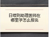 日喀则助理医师在哪里学怎么报名