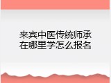 来宾中医传统师承在哪里学怎么报名