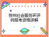 贺州社会服务环评师报考资格详解