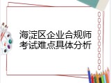 海淀区企业合规师考试难点具体分析