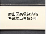 房山区高级经济师考试难点具体分析
