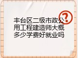 丰台区二级市政公用工程建造师大概多少学费好就业吗