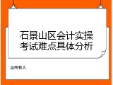 石景山区会计实操考试难点具体分析
