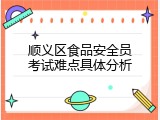 顺义区食品安全员考试难点具体分析