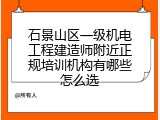 石景山区一级机电工程建造师附近正规培训机构有哪些怎么选
