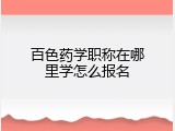 百色药学职称在哪里学怎么报名