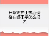 日喀则护士执业资格在哪里学怎么报名