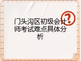 门头沟区初级会计师考试难点具体分析
