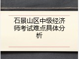 石景山区中级经济师考试难点具体分析