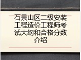 石景山区二级安装工程造价工程师考试大纲和合格分数介绍