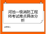河池一级消防工程师考试难点具体分析
