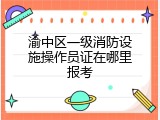 渝中区一级消防设施操作员证在哪里报考
