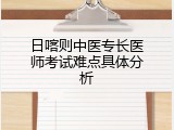 日喀则中医专长医师考试难点具体分析
