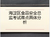 海淀区食品安全总监考试难点具体分析