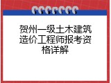 贺州一级土木建筑造价工程师报考资格详解