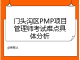 门头沟区PMP项目管理师考试难点具体分析