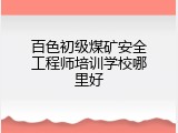 百色初级煤矿安全工程师培训学校哪里好