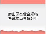房山区企业合规师考试难点具体分析